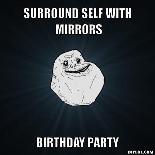 forever-alone-meme-generator-surround-self-with-mirrors-birthday-party-967c5f.jpg